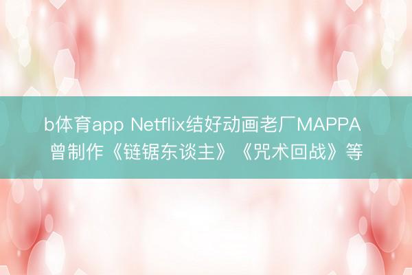 b体育app Netflix结好动画老厂MAPPA 曾制作《链锯东谈主》《咒术回战》等