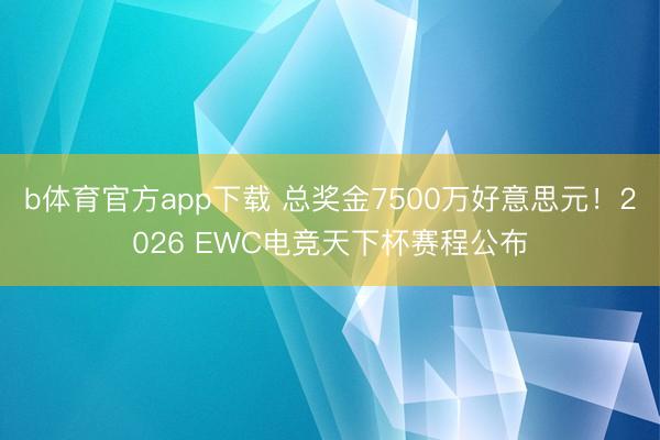 b体育官方app下载 总奖金7500万好意思元！2026 EWC电竞天下杯赛程公布