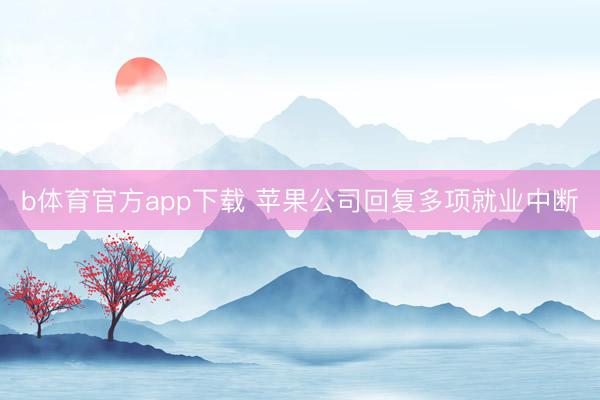 b体育官方app下载 苹果公司回复多项就业中断
