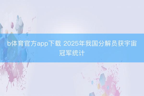 b体育官方app下载 2025年我国分解员获宇宙冠军统计