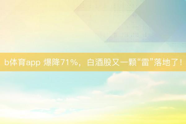 b体育app 爆降71%,白酒股又一颗“雷”落地了!