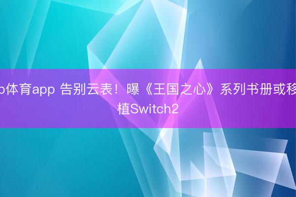 b体育app 告别云表！曝《王国之心》系列书册或移植Switch2