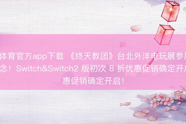 b体育官方app下载 《终天教团》台北外洋电玩展参展系念！Switch&Switch2 版初次 8 折优惠促销确定开启！