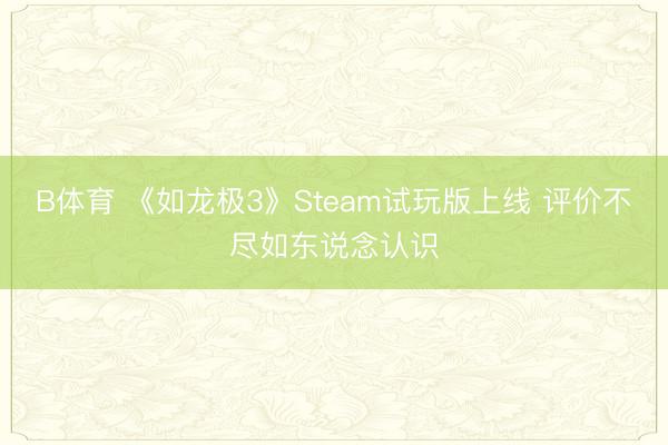 B体育 《如龙极3》Steam试玩版上线 评价不尽如东说念认识