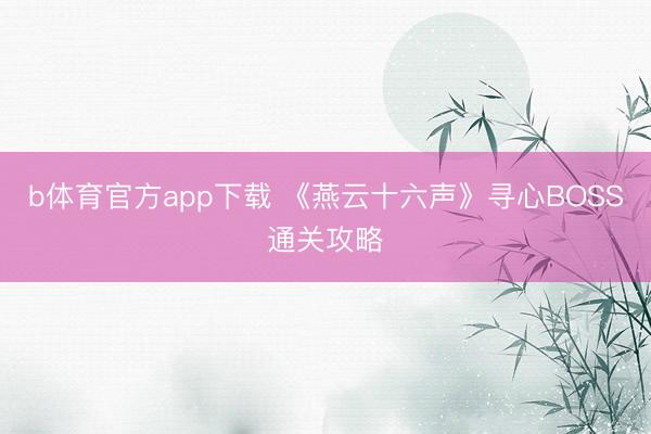 b体育官方app下载 《燕云十六声》寻心BOSS通关攻略