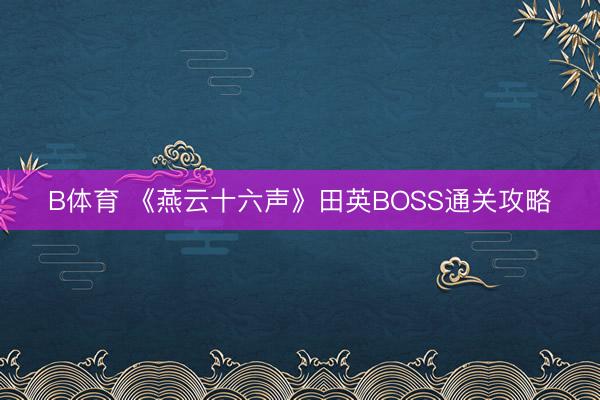B体育 《燕云十六声》田英BOSS通关攻略