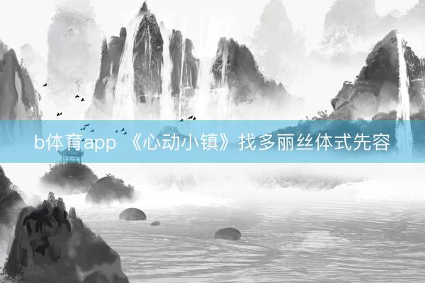 b体育app 《心动小镇》找多丽丝体式先容