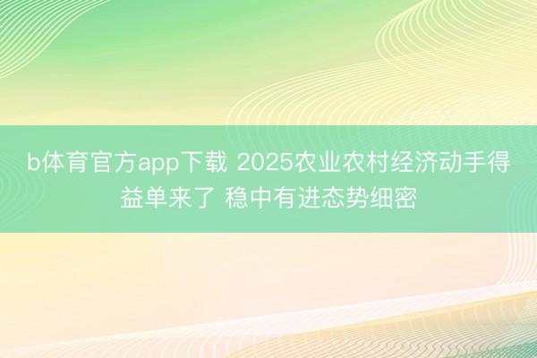 b体育官方app下载 2025农业农村经济动手得益单来了 稳中有进态势细密