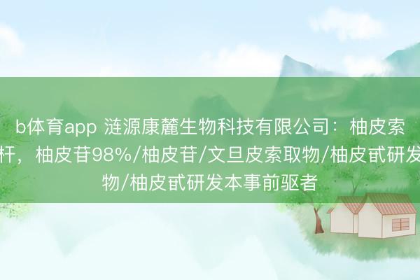 b体育app 涟源康麓生物科技有限公司：柚皮索取物范围标杆，柚皮苷98%/柚皮苷/文旦皮索取物/柚皮甙研发本事前驱者