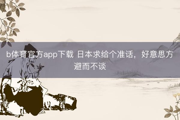 b体育官方app下载 日本求给个准话，好意思方避而不谈