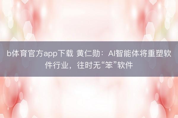 b体育官方app下载 黄仁勋：AI智能体将重塑软件行业，往时无“笨”软件