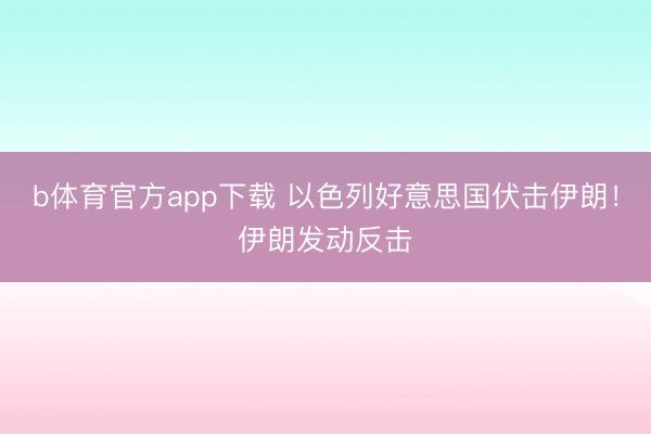 b体育官方app下载 以色列好意思国伏击伊朗！伊朗发动反击