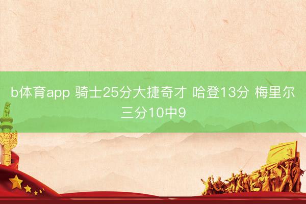 b体育app 骑士25分大捷奇才 哈登13分 梅里尔三分10中9