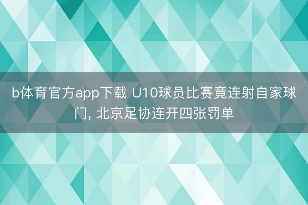 b体育官方app下载 U10球员比赛竟连射自家球门， 北京足协连开四张罚单