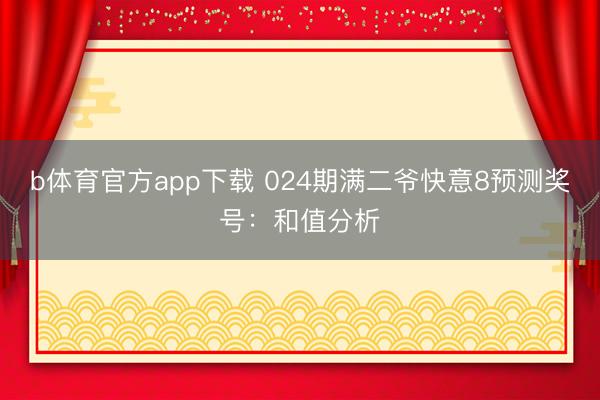 b体育官方app下载 024期满二爷快意8预测奖号：和值分析