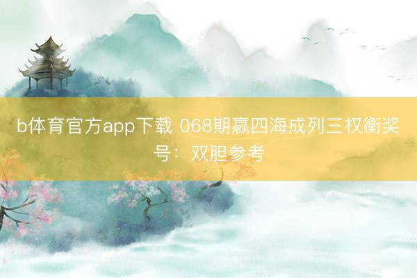 b体育官方app下载 068期赢四海成列三权衡奖号：双胆参考