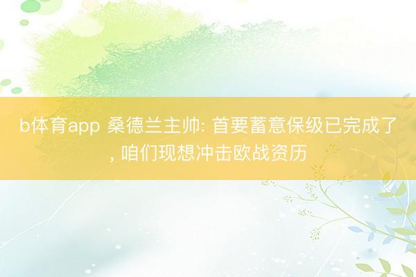 b体育app 桑德兰主帅: 首要蓄意保级已完成了， 咱们现想冲击欧战资历
