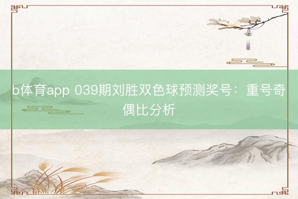 b体育app 039期刘胜双色球预测奖号:重号奇偶比分析