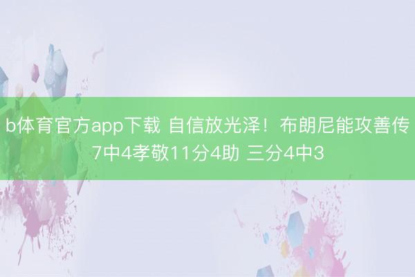 b体育官方app下载 自信放光泽！布朗尼能攻善传7中4孝敬11分4助 三分4中3