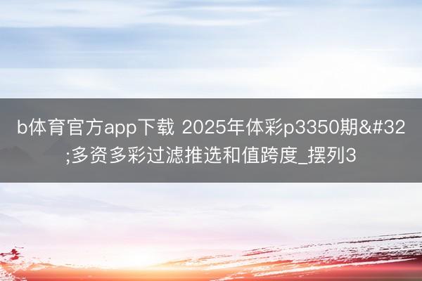 b体育官方app下载 2025年体彩p3350期 多资多彩过滤推选和值跨度_摆列3