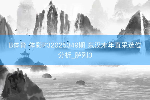 B体育 体彩P32025349期 东汉末年直采选位分析_胪列3