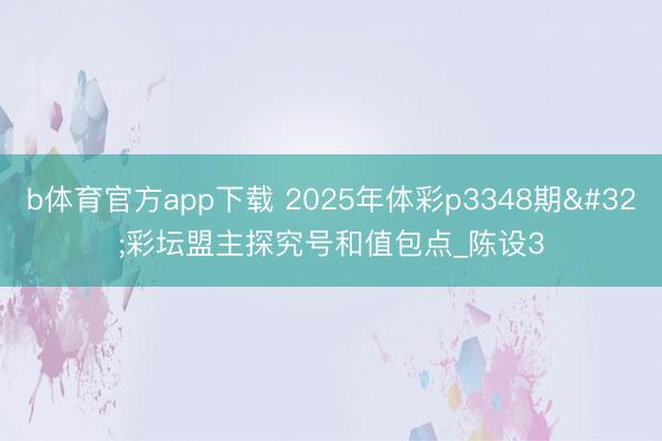 b体育官方app下载 2025年体彩p3348期 彩坛盟主探究号和值包点_陈设3