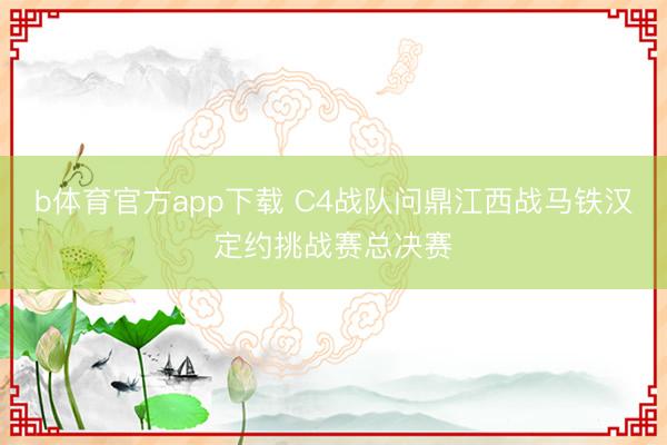 b体育官方app下载 C4战队问鼎江西战马铁汉定约挑战赛总决赛