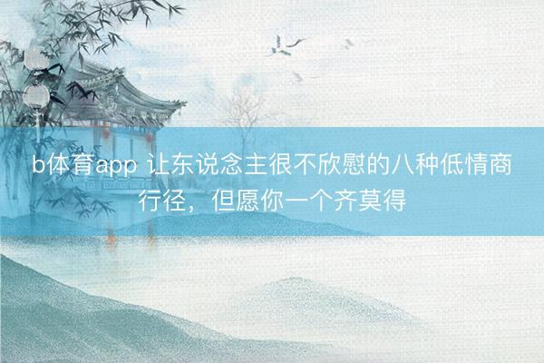 b体育app 让东说念主很不欣慰的八种低情商行径，但愿你一个齐莫得