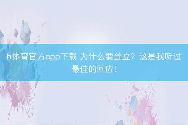 b体育官方app下载 为什么要耸立？这是我听过最佳的回应！