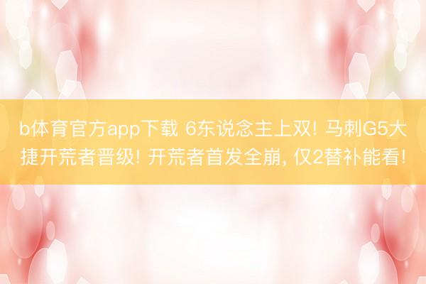 b体育官方app下载 6东说念主上双! 马刺G5大捷开荒者晋级! 开荒者首发全崩， 仅2替补能看!