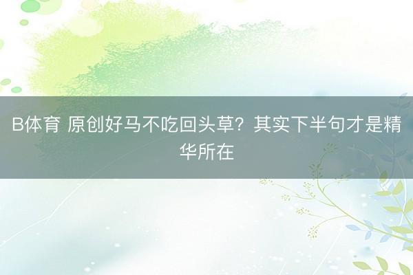 B体育 原创好马不吃回头草？其实下半句才是精华所在
