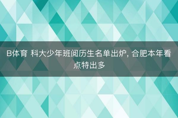 B体育 科大少年班阅历生名单出炉， 合肥本年看点特出多