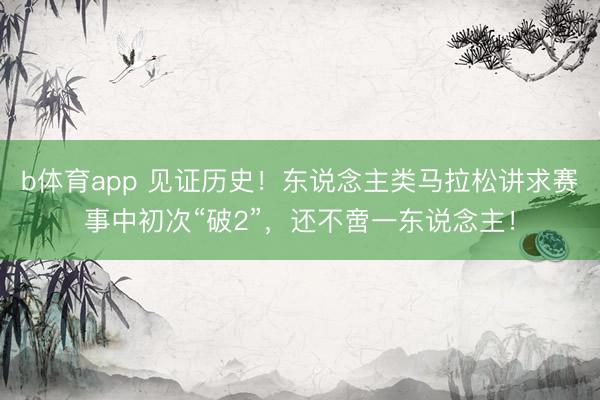 b体育app 见证历史！东说念主类马拉松讲求赛事中初次“破2”，还不啻一东说念主！