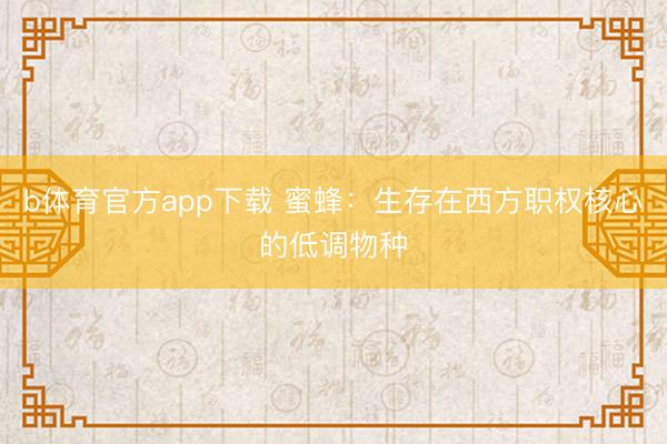 b体育官方app下载 蜜蜂：生存在西方职权核心的低调物种