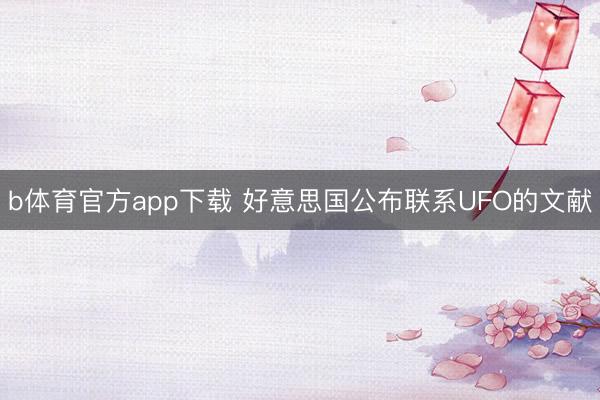 b体育官方app下载 好意思国公布联系UFO的文献